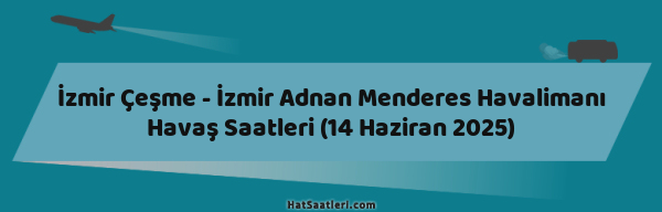 İzmir Çeşme - İzmir Adnan Menderes Havalimanı Havaş Saatleri (14 Haziran 2025)